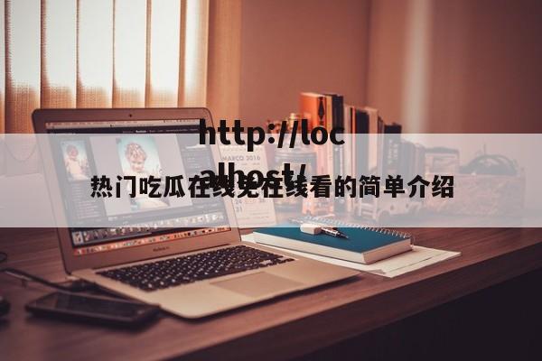热门吃瓜在线免在线看的简单介绍